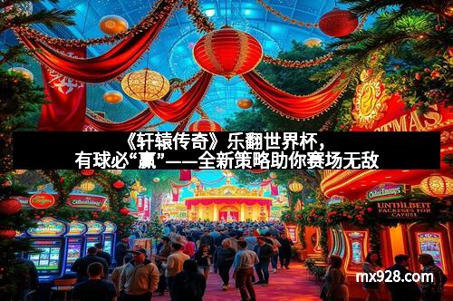 《轩辕传奇》乐翻世界杯，有球必“赢”——全新策略助你赛场无敌