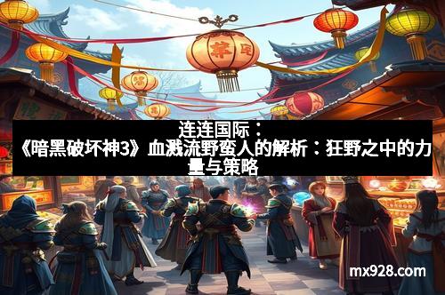 连连国际：《暗黑破坏神3》血溅流野蛮人的解析：狂野之中的力量与策略